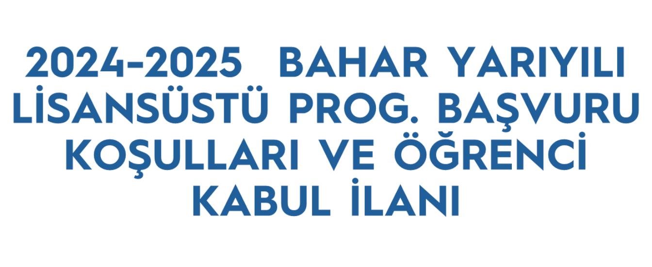 2024-2025  BAHAR YARIYILI LİSANSÜSTÜ PROG. BAŞVURU KOŞULLARI VE ÖĞRENCİ KABUL İLANI